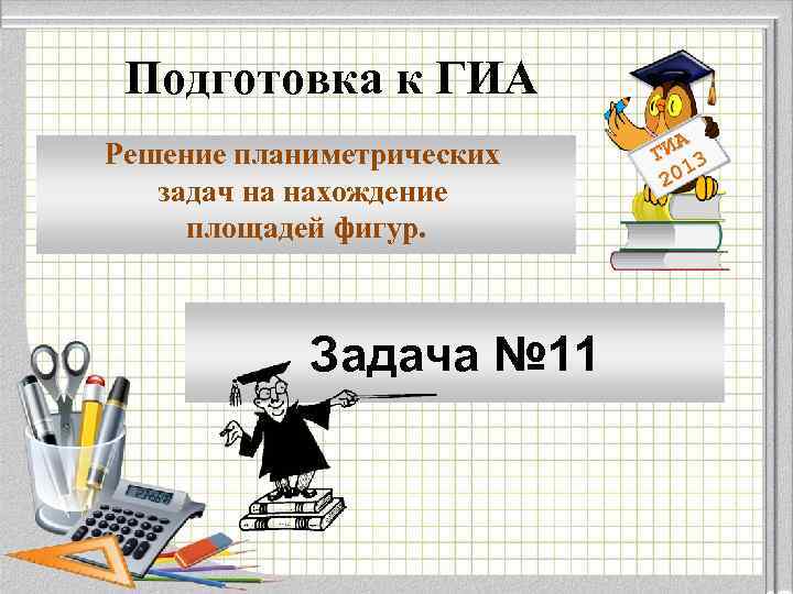 Подготовка к ГИА Решение планиметрических задач на нахождение площадей фигур. А ГИ 3 1