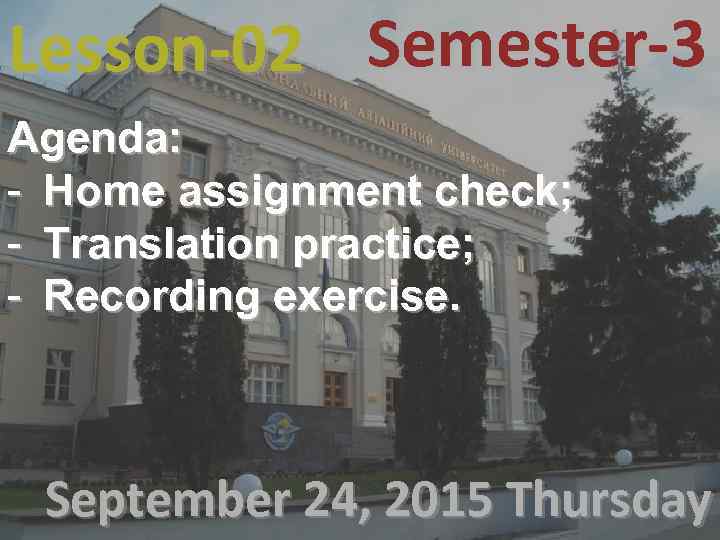 Lesson-02 Semester-3 Agenda: - Home assignment check; - Translation practice; - Recording exercise. September