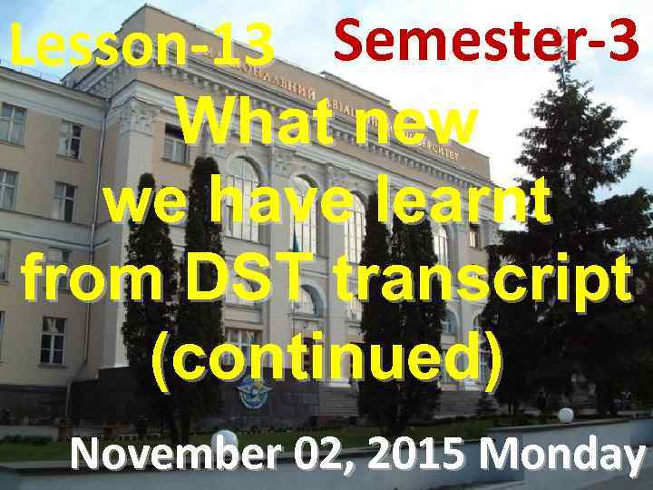 Lesson-13 Semester-3 What new we have learnt from DST transcript (continued) November 02, 2015