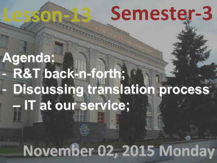 Lesson-13 Semester-3 Agenda: - R&T back-n-forth; - Discussing translation process – IT at our