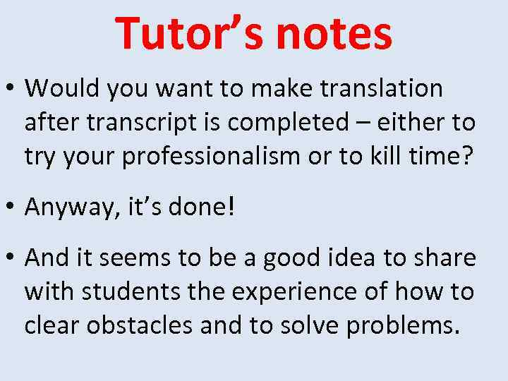 Tutor’s notes • Would you want to make translation after transcript is completed –