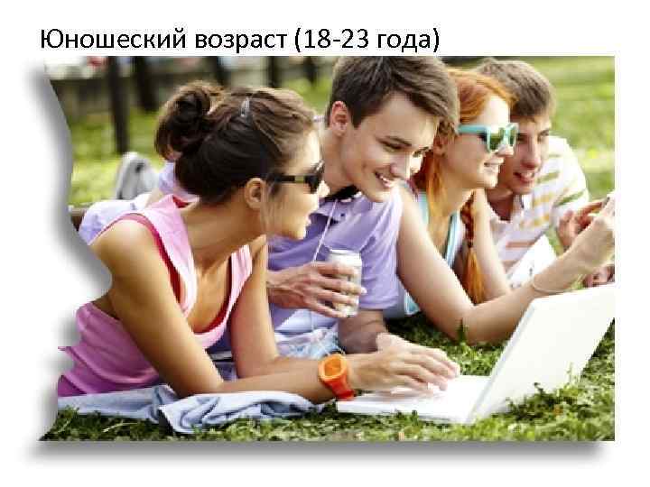 Юношеский возраст (18 23 года) 