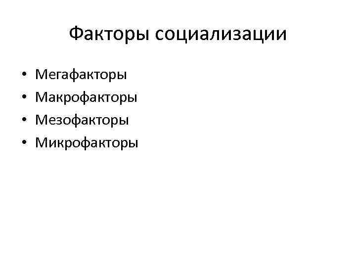 Факторы социализации • • Мегафакторы Макрофакторы Мезофакторы Микрофакторы 