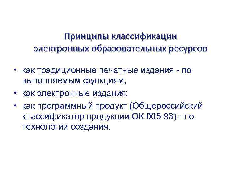 Принципы классификации электронных образовательных ресурсов • как традиционные печатные издания - по выполняемым функциям;
