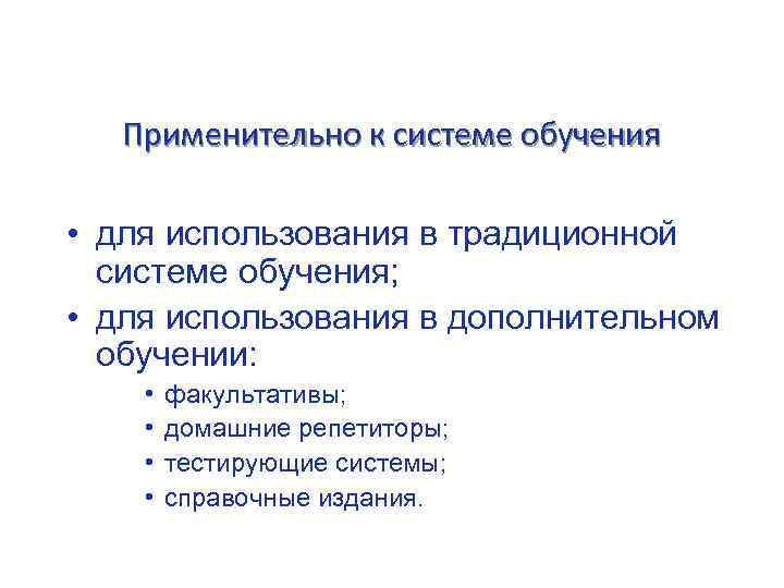 Применительно к системе обучения • для использования в традиционной системе обучения; • для использования
