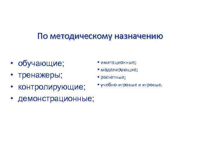 По методическому назначению • • обучающие; тренажеры; контролирующие; демонстрационные; § имитационные; § моделирующие; §