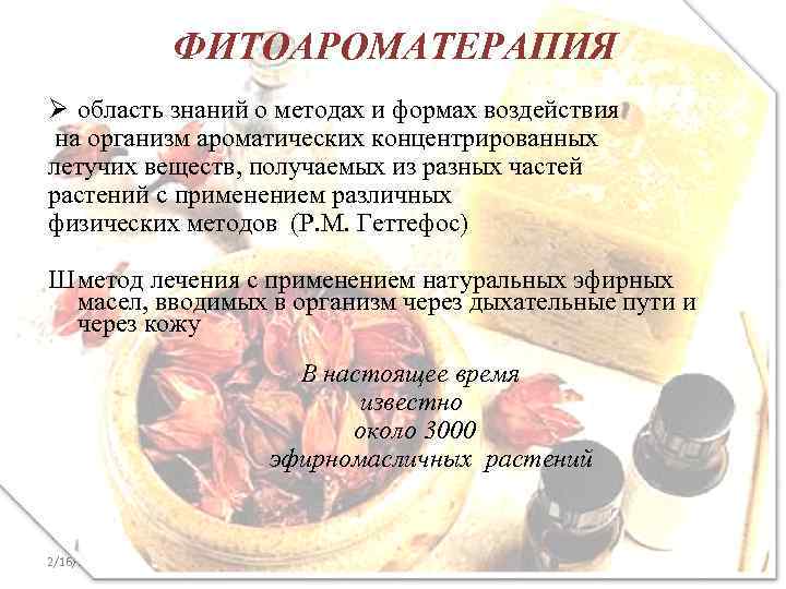 ФИТОАРОМАТЕРАПИЯ Ø область знаний о методах и формах воздействия на организм ароматических концентрированных летучих