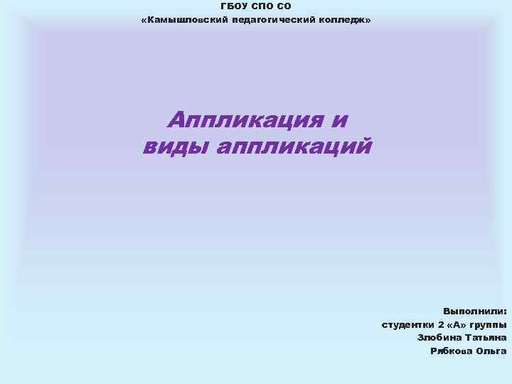 ГБОУ СПО СО «Камышловский педагогический колледж» Аппликация и виды аппликаций Выполнили: студентки 2 «А»