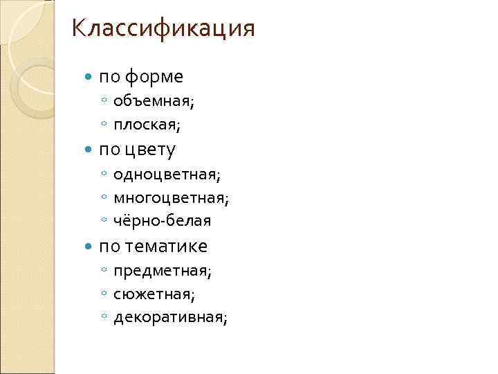Классификация по форме ◦ объемная; ◦ плоская; по цвету ◦ одноцветная; ◦ многоцветная; ◦