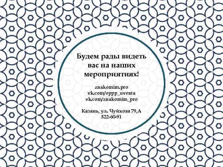 Будем рады видеть вас на наших мероприятиях! znakomim. pro vk. com/oppp_uventa vk. com/znakomim_pro Казань,