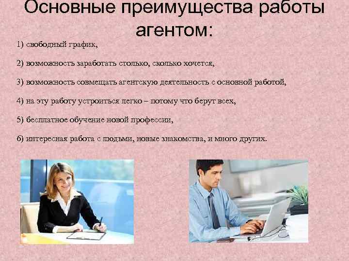 Основные преимущества работы агентом: 1) свободный график, 2) возможность заработать столько, сколько хочется, 3)