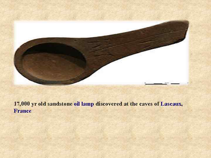 17, 000 yr old sandstone oil lamp discovered at the caves of Lascaux, France.