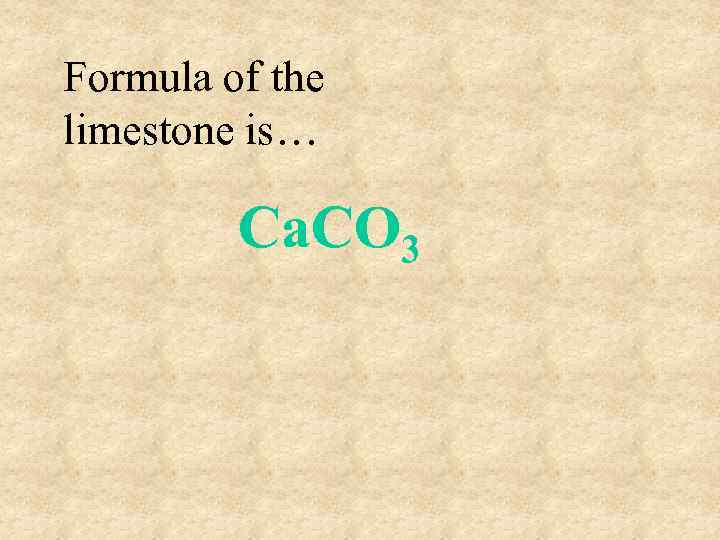 Formula of the limestone is… Ca. CO 3 