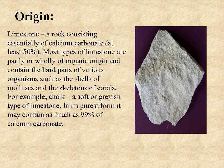 Origin: Limestone – a rock consisting essentially of calcium carbonate (at least 50%). Most