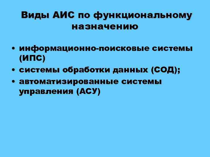 Виды АИС по функциональному назначению • информационно-поисковые системы (ИПС) • системы обработки данных (СОД);