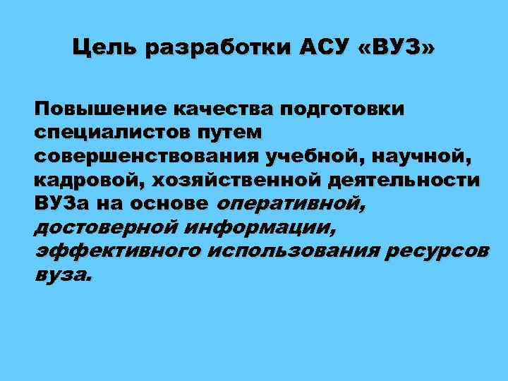 Цель разработки АСУ «ВУЗ» Повышение качества подготовки специалистов путем совершенствования учебной, научной, кадровой, хозяйственной