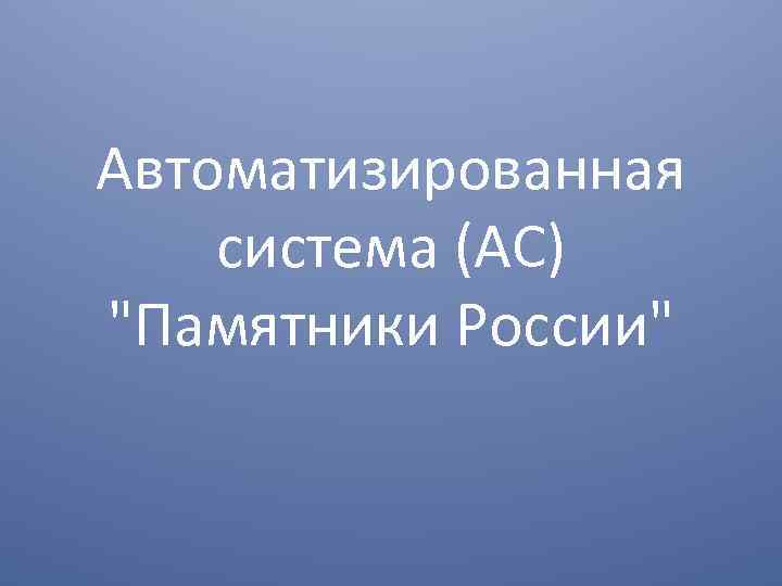 Автоматизированная система (АС) "Памятники России" 