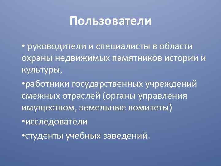 Пользователи • руководители и специалисты в области охраны недвижимых памятников истории и культуры, •