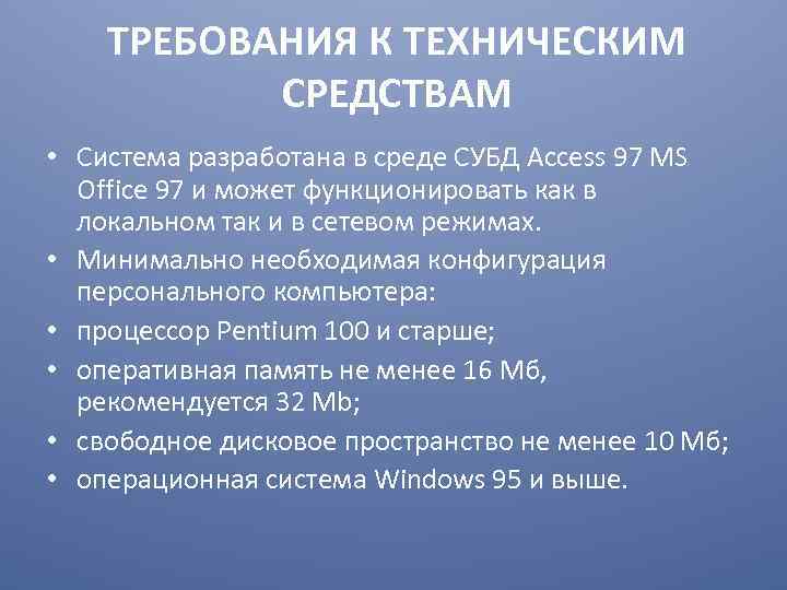 ТРЕБОВАНИЯ К ТЕХНИЧЕСКИМ СРЕДСТВАМ • Система разработана в среде СУБД Access 97 MS Office