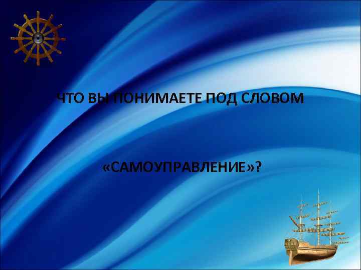 ЧТО ВЫ ПОНИМАЕТЕ ПОД СЛОВОМ «САМОУПРАВЛЕНИЕ» ? 