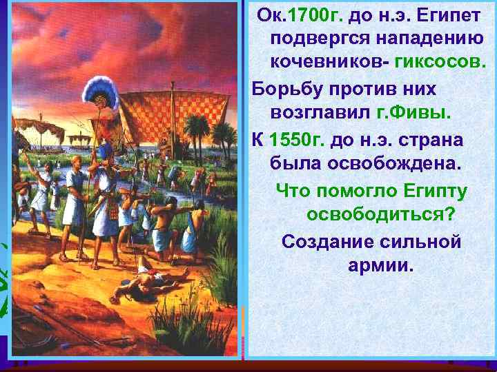 Ок. 1700 г. до н. э. Египет подвергся нападению кочевников- гиксосов. Борьбу против них