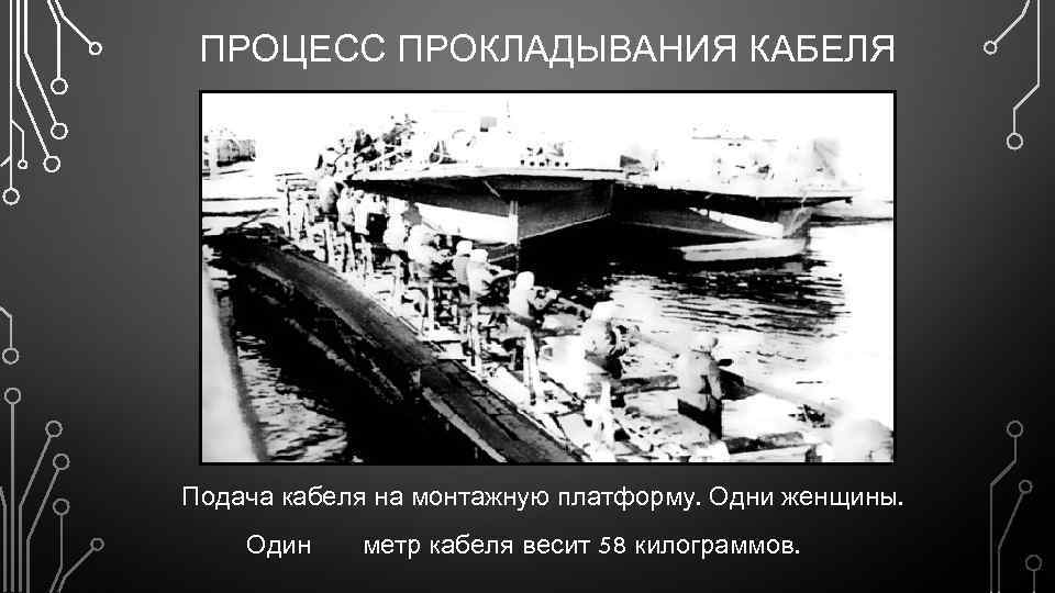 ПРОЦЕСС ПРОКЛАДЫВАНИЯ КАБЕЛЯ Подача кабеля на монтажную платформу. Одни женщины. Один метр кабеля весит