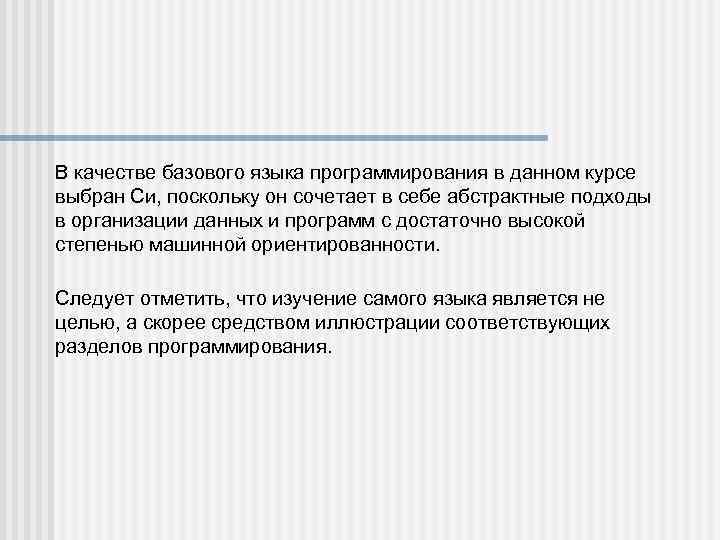 В качестве базового языка программирования в данном курсе выбран Си, поскольку он сочетает в