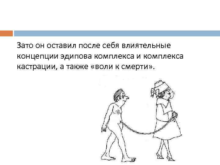 Зато он оставил после себя влиятельные концепции эдипова комплекса и комплекса кастрации, а также