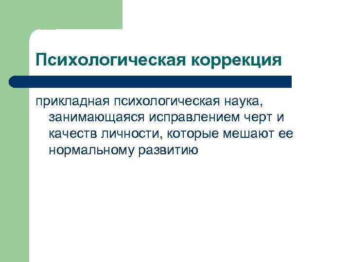 Психологическая коррекция прикладная психологическая наука, занимающаяся исправлением черт и качеств личности, которые мешают ее