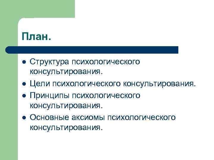 План. l l Структура психологического консультирования. Цели психологического консультирования. Принципы психологического консультирования. Основные аксиомы