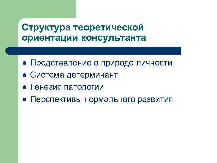 Структура теоретической ориентации консультанта l l Представление о природе личности Система детерминант Генезис патологии