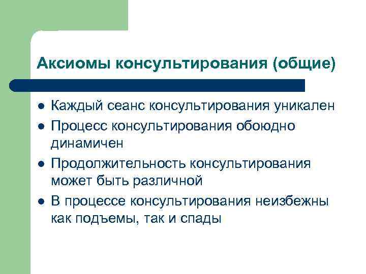 Аксиомы консультирования (общие) l l Каждый сеанс консультирования уникален Процесс консультирования обоюдно динамичен Продолжительность