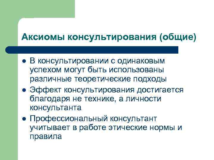 Аксиомы консультирования (общие) l l l В консультировании с одинаковым успехом могут быть использованы