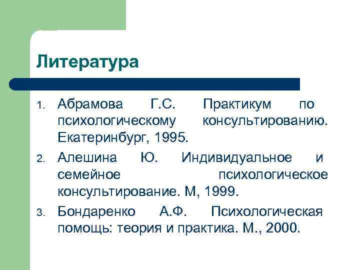 Литература 1. 2. 3. Абрамова Г. С. Практикум по психологическому консультированию. Екатеринбург, 1995. Алешина