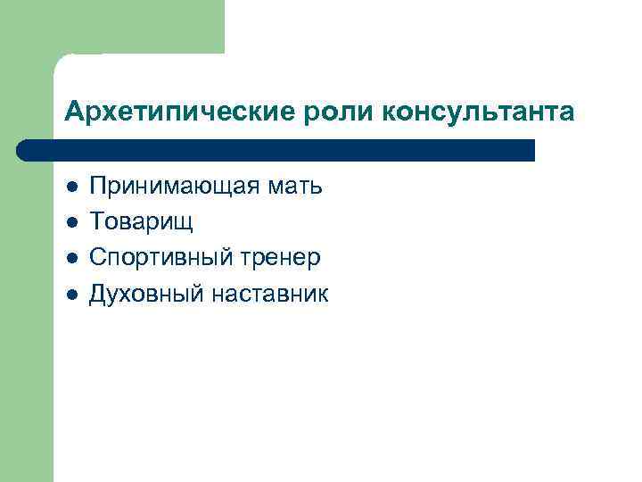 Архетипические роли консультанта l l Принимающая мать Товарищ Спортивный тренер Духовный наставник 