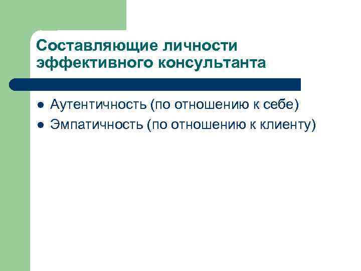 Составляющие личности эффективного консультанта l l Аутентичность (по отношению к себе) Эмпатичность (по отношению