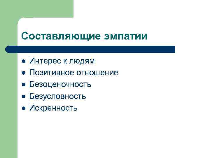 Составляющие эмпатии l l l Интерес к людям Позитивное отношение Безоценочность Безусловность Искренность 