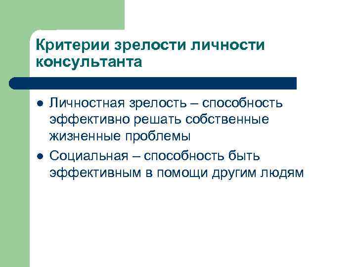 Критерии зрелости личности консультанта l l Личностная зрелость – способность эффективно решать собственные жизненные