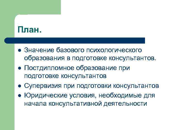 План. l l Значение базового психологического образования в подготовке консультантов. Постдипломное образование при подготовке