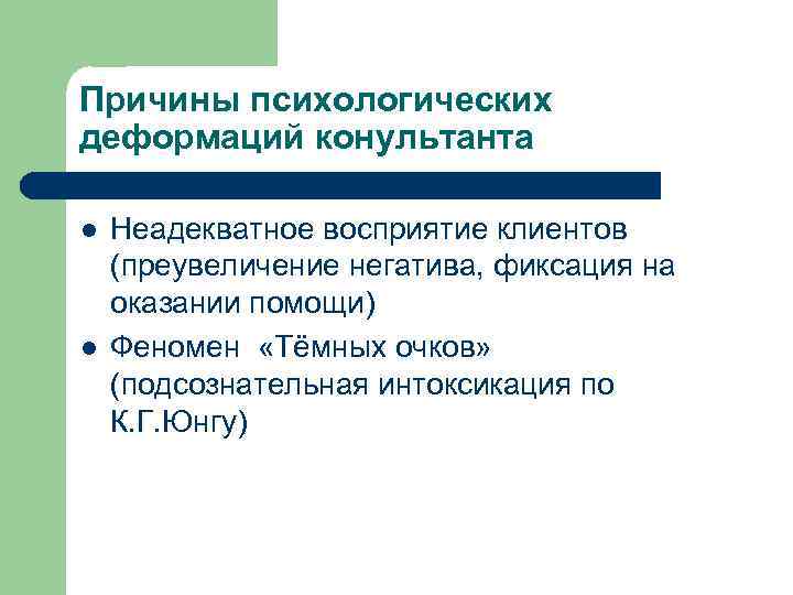 Причины психологических деформаций конультанта l l Неадекватное восприятие клиентов (преувеличение негатива, фиксация на оказании