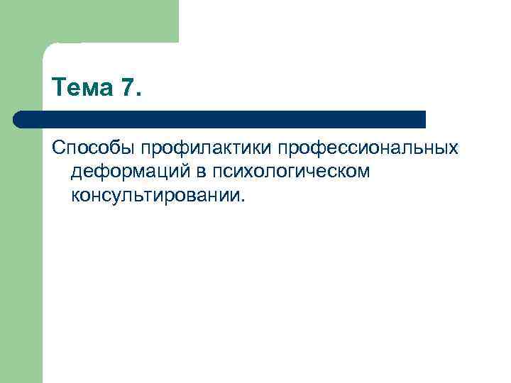 Тема 7. Способы профилактики профессиональных деформаций в психологическом консультировании. 