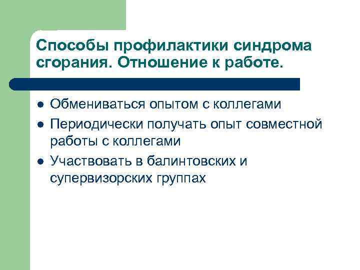 Способы профилактики синдрома сгорания. Отношение к работе. l l l Обмениваться опытом с коллегами