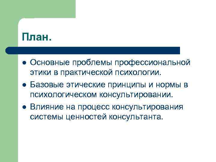 План. l l l Основные проблемы профессиональной этики в практической психологии. Базовые этические принципы