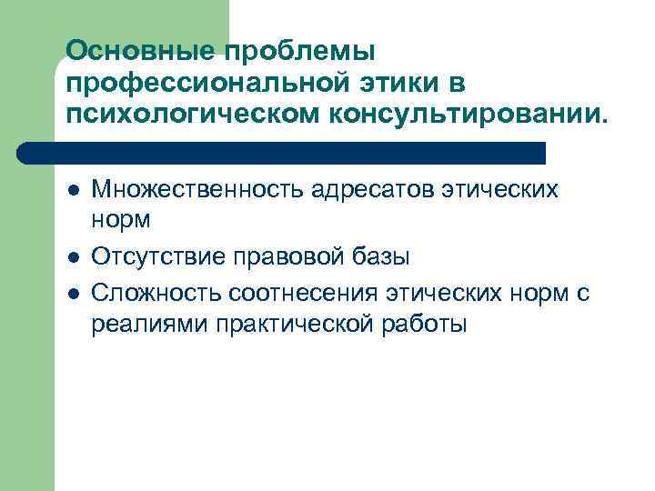 Основные проблемы профессиональной этики в психологическом консультировании. l l l Множественность адресатов этических норм