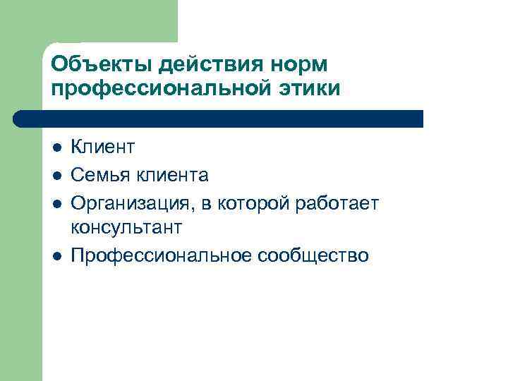 Объекты действия норм профессиональной этики l l Клиент Семья клиента Организация, в которой работает