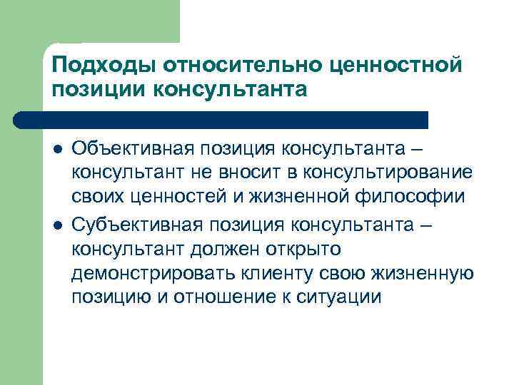 Подходы относительно ценностной позиции консультанта l l Объективная позиция консультанта – консультант не вносит