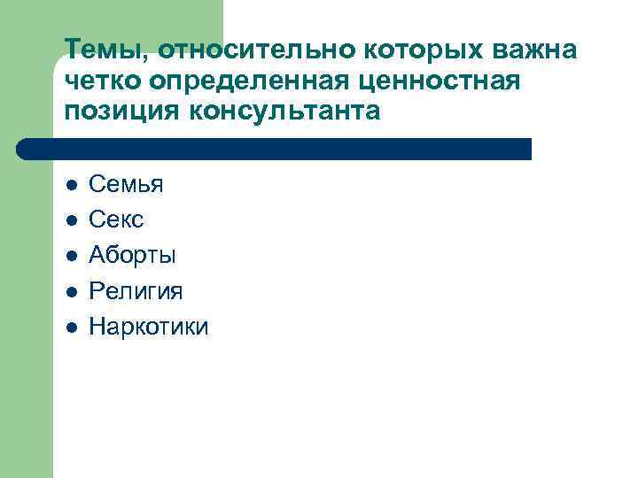 Темы, относительно которых важна четко определенная ценностная позиция консультанта l l l Семья Секс