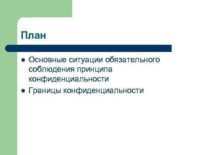 План l l Основные ситуации обязательного соблюдения принципа конфиденциальности Границы конфиденциальности 