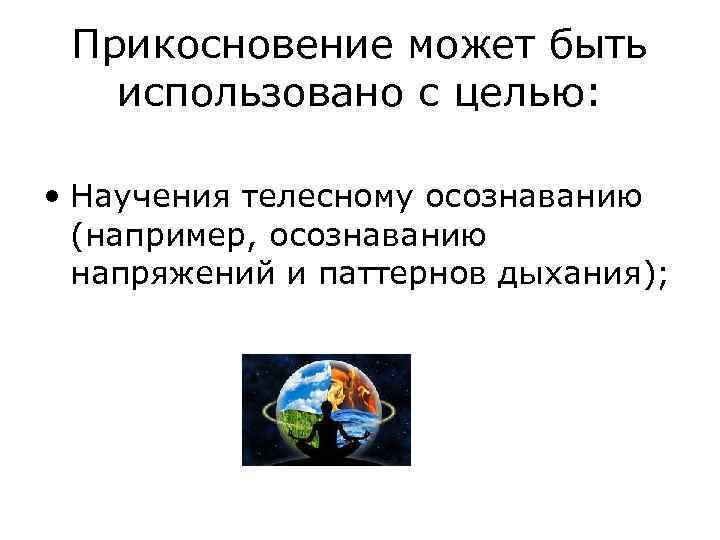 Прикосновение может быть использовано с целью: • Научения телесному осознаванию (например, осознаванию напряжений и