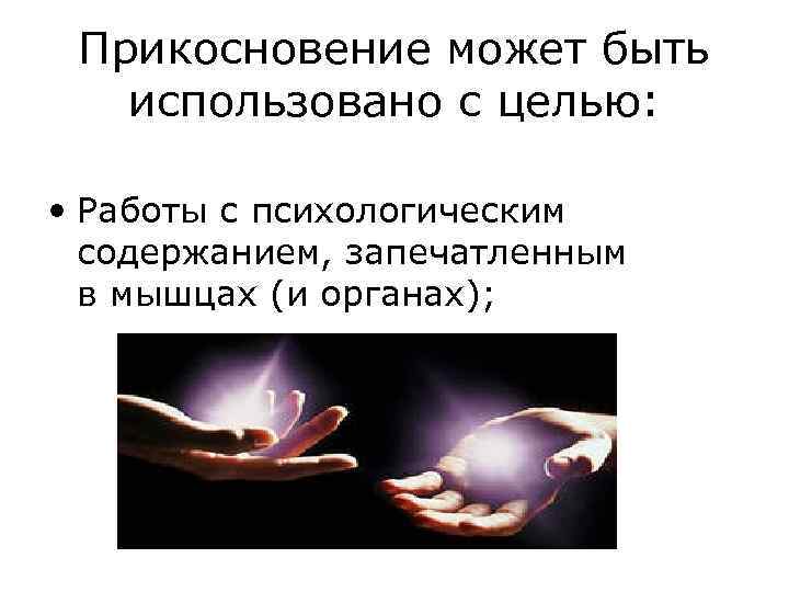 Прикосновение может быть использовано с целью: • Работы с психологическим содержанием, запечатленным в мышцах